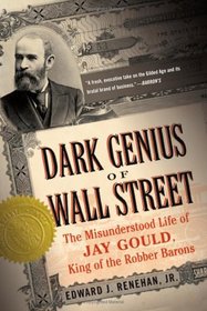 Dark Genius of Wall Street: The Misunderstood LIfe of Jay Gould, King of the Robber Barons
