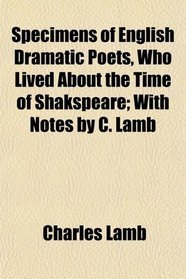 Specimens of English Dramatic Poets, Who Lived About the Time of Shakspeare; With Notes by C. Lamb
