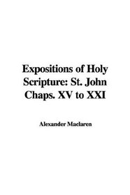Expositions Of Holy Scripture: St. John Chaps. 15 To 21