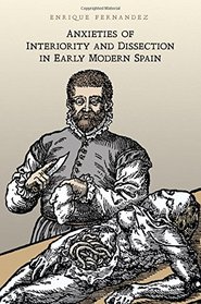 Anxieties of Interiority and Dissection in Early Modern Spain (Toronto Iberic)