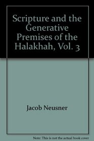 Scripture and the Generative Premises of the Halakhah, Vol. 3