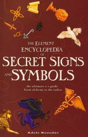 The Element Encyclopedia of Secret Signs and Symbols: The Ultimate A-Z Guide from Alchemy to the Zodiac. Adele Nozedar