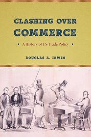 Clashing over Commerce: A History of US Trade Policy (Markets and Governments in Economic History)