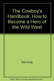 The Cowboy's Handbook: How to Become a Hero of the Wild West