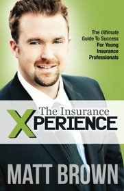 The Insurance Xperience: The Ultimate Guide To Success For Young Insurance Professionals