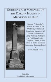 Outbreak and Massacre by the Dakota Indians in Minnesota in 1862: Marion P. Satterlees Minute Account of the Outbreak, with Exact Locations, Names of All ... etc. Complete List of Indians killed i