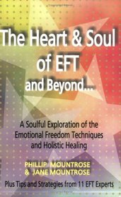 The Heart & Soul of EFT and Beyond: A Soulful Exploration of the Emotional Freedom Techniques and Holistic Healing
