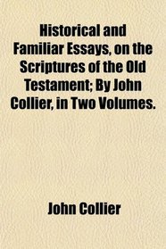 Historical and Familiar Essays, on the Scriptures of the Old Testament; By John Collier, in Two Volumes.