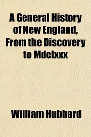 A General History of New England, From the Discovery to Mdclxxx