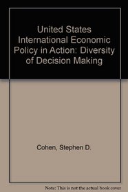United States International Economic Policy in Action: Diversity of Decision Making