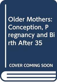 Older Mothers: Conception, Pregnancy and Birth After 35