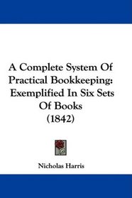 A Complete System Of Practical Bookkeeping: Exemplified In Six Sets Of Books (1842)