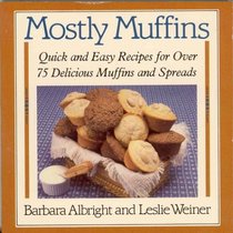 Mostly Muffins : Quick and Easy Recipes for Over 75 Delicious Muffins and Spreads