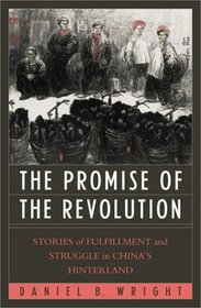 The Promise of the Revolution: Stories of Fulfillment and Struggle in China's Hinterland : Stories of Fulfillment and Struggle in China's Hinterland