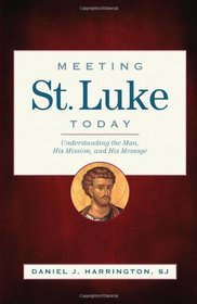 Meeting St Luke Today: Understanding the Man, His Mission, and His Message