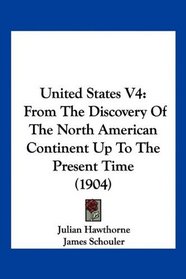 United States V4: From The Discovery Of The North American Continent Up To The Present Time (1904)