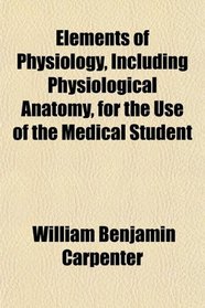 Elements of Physiology, Including Physiological Anatomy, for the Use of the Medical Student