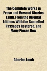The Complete Works in Prose and Verse of Charles Lamb, From the Original Editions With the Cancelled Passages Restored, and Many Pieces Now