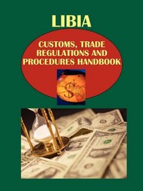 Libya Customs, Trade Regulations and Procedures Handbook: Strategic, Practical Information, Contacts