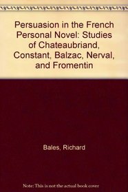 Persuasion in the French Personal Novel: Studies of Chateaubriand, Constant, Balzac, Nerval, and Fromentin