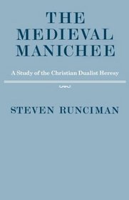 The Medieval Manichee : A Study of the Christian Dualist Heresy