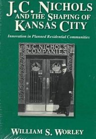 J.C. Nichols and the Shaping of Kansas City: Innovation in Planned Residential Communities