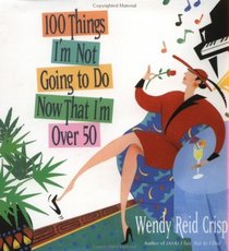 100 Things I'm Not Going to Do Now That I'm over 50