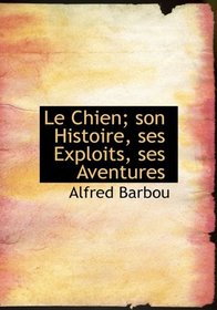 Le Chien; son Histoire, ses Exploits, ses Aventures (French Edition)