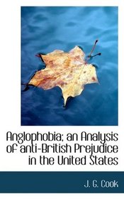 Anglophobia; an Analysis of anti-British Prejudice in the United States