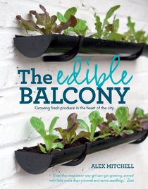 The Edible Balcony: Growing Fresh Produce in the Heart of the City. Alex Mitchell
