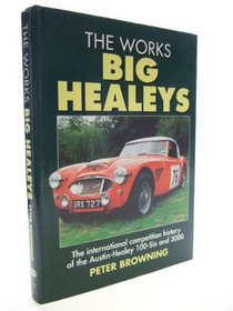 The Works Big Healeys: The International Competition History of the Austin-Healey 100-six and 3000