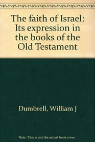 The faith of Israel: Its expression in the books of the Old Testament