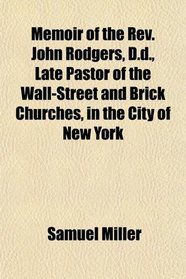 Memoir of the Rev. John Rodgers, D.d., Late Pastor of the Wall-Street and Brick Churches, in the City of New York