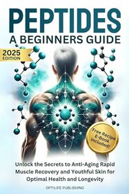 Peptides A Beginners Guide: Unlock the Secrets to Anti-Aging Rapid Muscle Recovery and Youthful Skin for Optimal Health and Longevity (Peptide Wellness Collection)