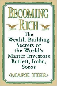 Becoming Rich : The Wealth-Building Secrets of the World's Master Investors Buffett, Icahn, Soros