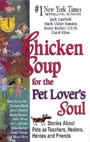 Chicken Soup for the Pet Lover's Soul:  Stories About Pets as Teachers, Healers, Heroes and Friends