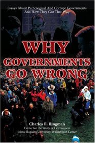 Why Governments Go Wrong: Essays About Pathological And Corrupt Governments And How They Got That Way