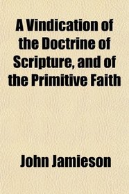 A Vindication of the Doctrine of Scripture, and of the Primitive Faith