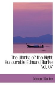 The Works of the Right Honourable Edmund Burke  Vol. 07