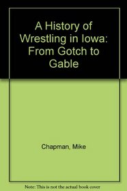 A History of Wrestling in Iowa: From Gotch to Gable