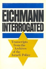 Eichmann Interrogated: Transcripts from the Archives of the Israeli Police