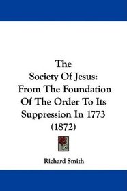 The Society Of Jesus: From The Foundation Of The Order To Its Suppression In 1773 (1872)