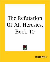 The Refutation Of All Heresies: Book 10
