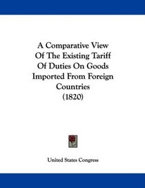 A Comparative View Of The Existing Tariff Of Duties On Goods Imported From Foreign Countries (1820)