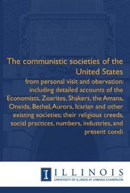 The communistic societies of the United States: from personal visit and obervation: including detailed accounts of the Economists, Zoarites, Shakers, the ... numbers, industries, and present condi