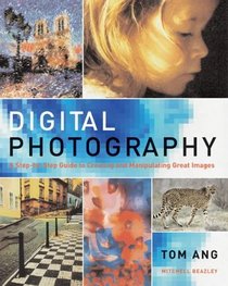 Digital Photography: A Step-by-step Guide to Creating and Manipulating Great Images