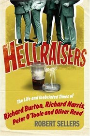 Hellraisers: The Inebriated Life and Times of Richard Burton, Peter O'Toole, Richard Harris & Oliver Reed
