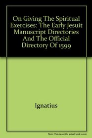 On Giving the Spiritual Exercises: The Early Jesuit Manuscript Directories and the Official Directory of 1599 (Series III--Original Studies, Composed in English)