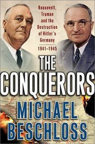 The Conquerors: Roosevelt, Truman and the Destruction of Hitler's Germany, 1941-1945