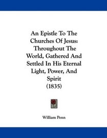 An Epistle To The Churches Of Jesus: Throughout The World, Gathered And Settled In His Eternal Light, Power, And Spirit (1835)